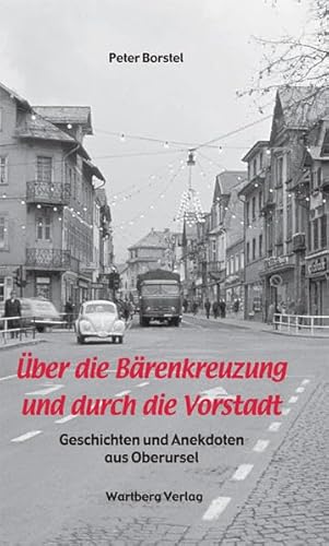 Über die Bärenkreuzung und durch die Vorstadt - Geschichten und Anekdoten aus Oberursel Über die Bärenkreuzung und durch die Vorstadt - Geschichten und Anekdoten aus Oberursel von Wartberg Verlag