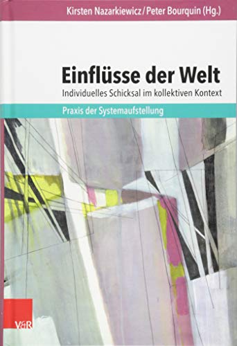 Einflüsse der Welt - individuelles Schicksal im kollektiven Kontext: Praxis der Systemaufstellung Einflüsse der Welt - individuelles Schicksal im kollektiven Kontext: Praxis der Systemaufstellung