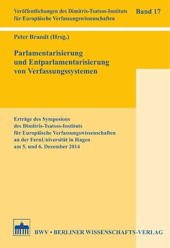 Parlamentarisierung und Entparlamentarisierung von Verfassungssystemen: Erträge des Symposions des Dimitris-Tsatsos-Instituts für Europäische ... für ... für Europäische Verfassungswissenschaften) von Berliner Wissenschafts-Verlag