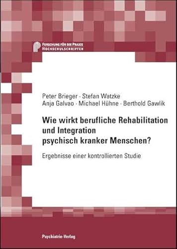 Wie wirkt berufliche Rehabilitation und Integration psychisch kranker Menschen?: Ergebnisse einer kontrollierten Studie (Forschung fuer die Praxis - Hochschulschriften)