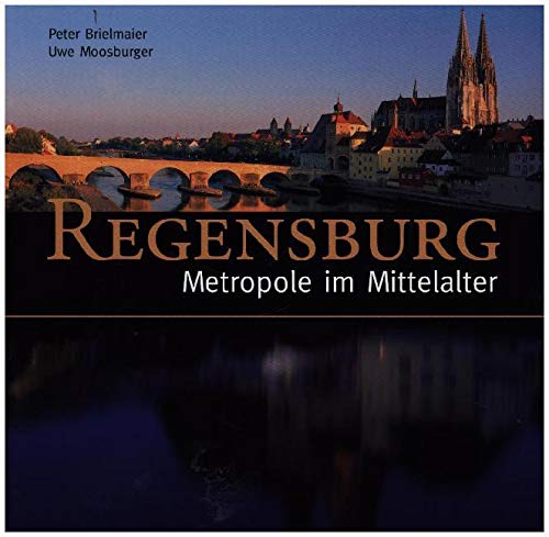 Regensburg - Metropole im Mittelalter: Hrsg. v. Peter Morsbach (Regensburg - UNESCO Weltkulturerbe)