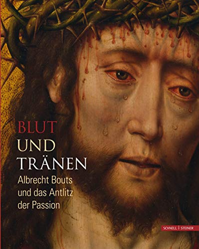 Blut und Tränen: Albrecht Bouts und das Antlitz der Passion