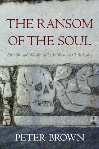 The Ransom of the Soul: Afterlife and Wealth in Early Western Christianity The Ransom of the Soul: Afterlife and Wealth in Early Western Christianity