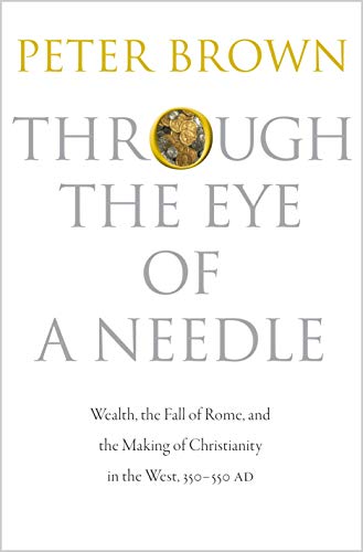 Through the Eye of a Needle: Wealth, the Fall of Rome, and the Making of Christianity in the West, 350-550 AD von Princeton University Press