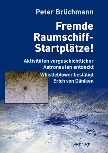 Fremde Raumschiff-Startplätze!: Aktivitäten vorgeschichtlicher Astronauten entdeckt. Whistleblower bestätigt Erich von Däniken von Books on Demand