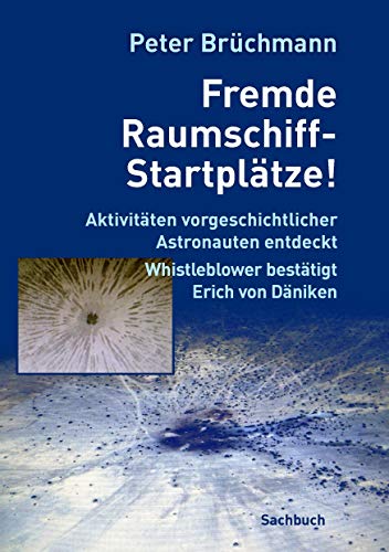 Fremde Raumschiff-Startplätze!: Aktivitäten vorgeschichtlicher Astronauten entdeckt. Whistleblower bestätigt Erich von Däniken