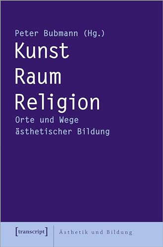 Kunst - Raum - Religion: Orte und Wege ästhetischer Bildung (Ästhetik und Bildung) von Transcript Verlag