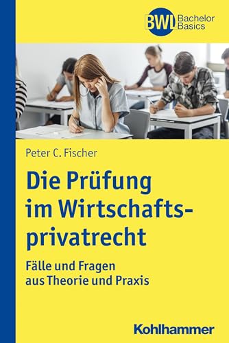 Die Prüfung im Wirtschaftsprivatrecht: Fälle und Fragen aus Theorie und Praxis (BWL Bachelor Basics)