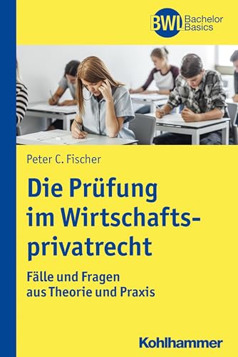 Die Prüfung im Wirtschaftsprivatrecht: Fälle und Fragen aus Theorie und Praxis (BWL Bachelor Basics) von Kohlhammer W.