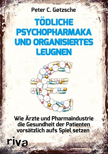 Tödliche Psychopharmaka und organisiertes Leugnen: Wie Ärzte und Pharmaindustrie die Gesundheit der Patienten vorsätzlich aufs Spiel setzen Tödliche Psychopharmaka und organisiertes Leugnen: Wie Ärzte und Pharmaindustrie die Gesundheit der Patienten vorsätzlich aufs Spiel setzen