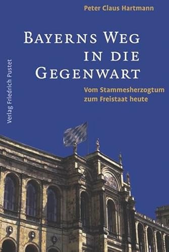Bayerns Weg in die Gegenwart: Vom Stammesherzogtum zum Freistaat heute (Bayerische Geschichte) von Pustet, Friedrich GmbH