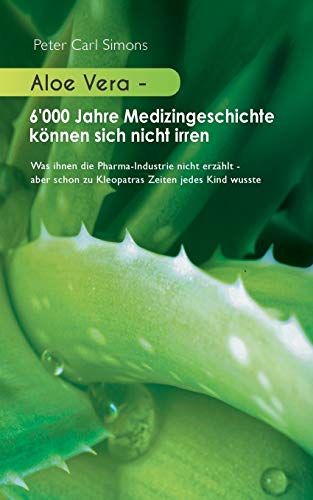 Aloe Vera - 6'000 Jahre Medizingeschichte können sich nicht irren: Was ihnen die Pharma-Industrie nicht erzählt - aber schon zu Kleopatras Zeiten jedes Kind wusste
