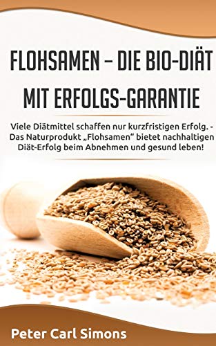 Flohsamen – die Bio-Diät mit Erfolgs-Garantie: Viele Diätmittel schaffen nur kurzfristigen Erfolg. - Das Naturprodukt „Flohsamen“ bietet nachhaltigen Diät-Erfolg beim Abnehmen und gesund leben!