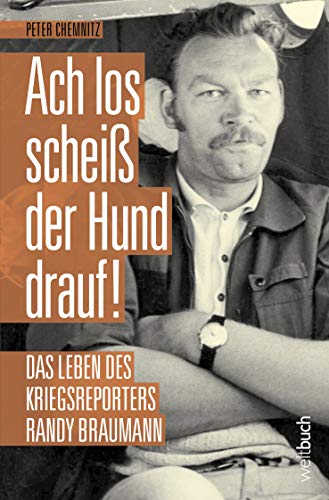 Ach los, scheiß der Hund drauf! Das Leben des Stern-Kriegsreporters Randy Braumann