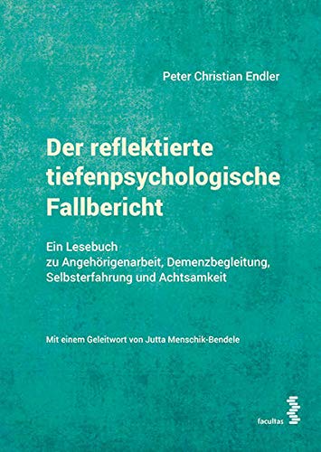 Der reflektierte tiefenpsychologische Fallbericht: Ein Lesebuch zu Angehörigenarbeit, Demenzbegleitung, Selbsterfahrung und Achtsamkeit von facultas.wuv Universitts