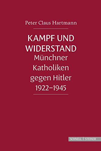 Kampf und Widerstand: Münchner Katholiken gegen Hitler 1922-1945 Kampf und Widerstand: Münchner Katholiken gegen Hitler 1922-1945 von Schnell & Steiner GmbH