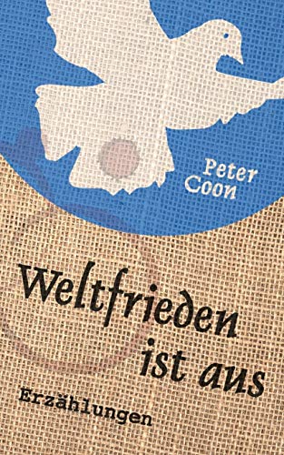 Weltfrieden ist aus: Fünfzehn Kurzgeschichten und ein Nachwort über die Erfindung der weiß-blauen Friedenstaube Weltfrieden ist aus: Fünfzehn Kurzgeschichten und ein Nachwort über die Erfindung der weiß-blauen Friedenstaube