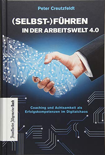 (Selbst-) Führen in der Arbeitswelt 4.0: Coaching und Achtsamkeit als Erfolgskompetenzen im Digitalchaos: Mit neuer Führungskultur digitale Transformation erfolgreich meistern und Fachkräfte sichern von Frankfurter Allgemeine Buch