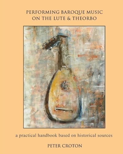 Performing Baroque Music on the Lute & Theorbo: a practical handbook based on historical sources Performing Baroque Music on the Lute & Theorbo: a practical handbook based on historical sources