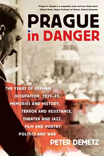 Prague In Danger: The Years of German Occupation, 1939-45: Memories and History, Terror and Resistance, Theater and Jazz, Film and Poetr Prague In Danger: The Years of German Occupation, 1939-45: Memories and History, Terror and Resistance, Theater and Jazz, Film and Poetr