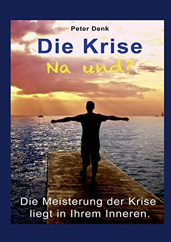 Die Krise - na und?: Die Meisterung der Krise liegt in Ihrem Inneren