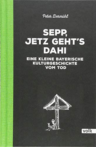 Sepp, jetz geht's dahi: Eine kleine bayerische Kulturgeschichte vom Tod