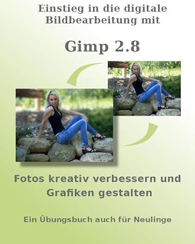 Einstieg in die digitale Bildbearbeitung mit Gimp 2.8: Fotos kreativ verbessern und Grafiken gestalten - Ein Übungsbuch auch für Neulinge
