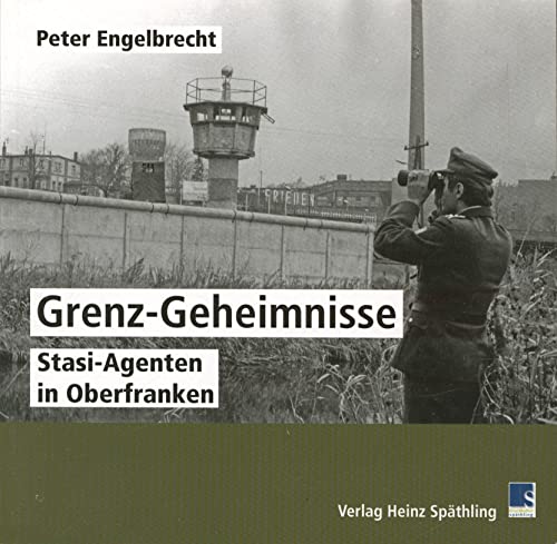 Grenz Geheimnisse: Stasi-Agenten in Oberfranken von Späthling