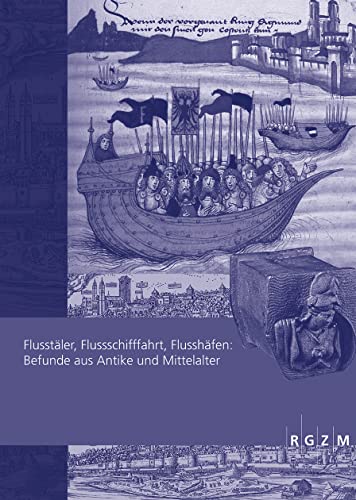 Flusstäler, Flussschifffahrt, Flusshäfen:: Befunde aus Antike und Mittelalter (Römisch-Germanisches Zentralmuseum - Tagungen, Band 39)