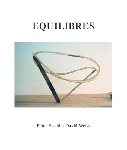 Peter Fischli und David Weiss. Equilibres. Deutsche Ausgabe: Buch zur Ausstellung in London, Zürich Peter Fischli und David Weiss. Equilibres. Deutsche Ausgabe: Buch zur Ausstellung in London, Zürich