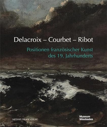 Delacroix - Courbet - Ribot: Positionen französischer Kunst des 19. Jahrhunderts