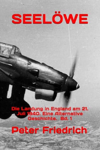 SEELÖWE: Die Landung in England am 21. Juli 1940. Eine Alternative Geschichte. Bd. 1 von Independently published