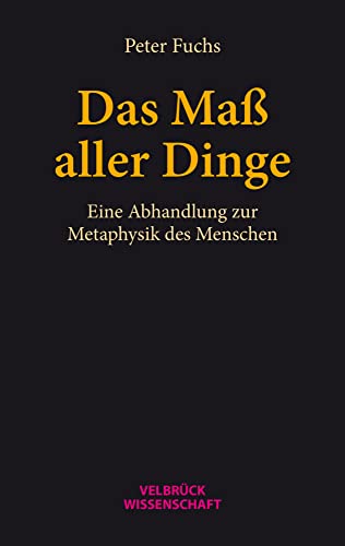 Das Maß aller Dinge: Eine Abhandlung zur Metaphysik des Menschen