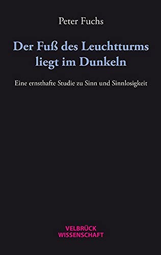 Der Fuß des Leuchtturms liegt im Dunkeln: Eine ernsthafte Studie zu Sinn und Sinnlosigkeit von Velbrück Wissenschaft