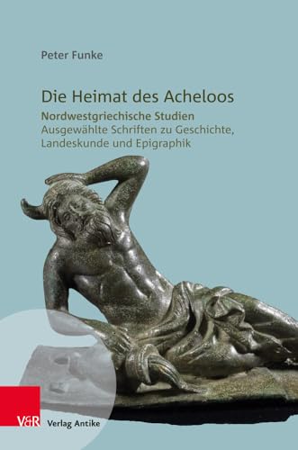 Die Heimat des Acheloos: Nordwestgriechische Studien. Ausgewählte Schriften zu Geschichte, Landeskunde und Epigraphik