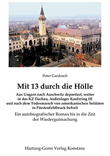Mit 13 durch die Hölle: Aus Ungarn nach Auschwitz deportiert, weiter in das KZ Dachau, Außenlager Kaufering III und nach dem Todesmarsch von ... Roman bis in die Zeit der Wiedergutmachung von Books on Demand