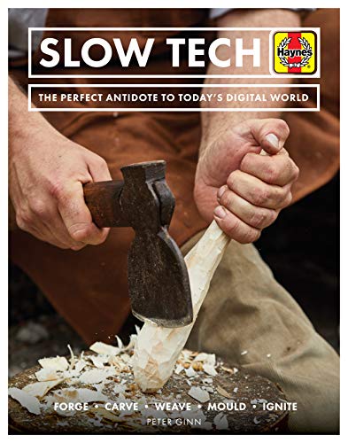 Slow Tech: The Perfect Antidote to Today's Digital World: Forge - Carve - Weave - Mould - Ignite (Haynes Manuals)