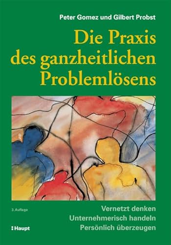 Die Praxis des ganzheitlichen Problemlösens: Vernetzt denken - Unternehmerisch handeln - Persönlich überzeugen von Haupt