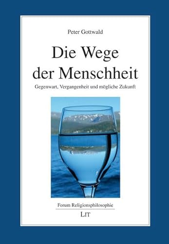 Die Wege der Menschheit: Gegenwart, Vergangenheit und mögliche Zukunft (Forum Religionsphilosophie) von Lit Verlag