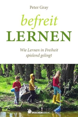 Befreit lernen: Wie Lernen in Freiheit spielend gelingt (Bücher für Bildung) von Drachen Verlag