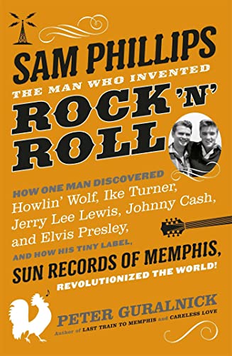 Sam Phillips: The Man Who Invented Rock 'n' Roll. How One Man Discovered Howlin' Wolf, Ike Turner, Jerry Lee Lewis, Johnny Cash, and Elvis Presley, ... Records of Memphis, Revolutionized the World von Orion