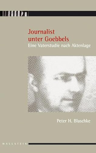Journalist unter Goebbels: Eine Vaterstudie nach Aktenlage. Mit einem Vorwort von Volkhard Knigge