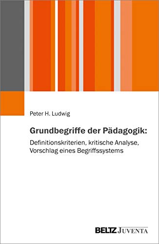 Grundbegriffe der Pädagogik: Definitionskriterien, kritische Analyse, Vorschlag eines Begriffssystems von Beltz