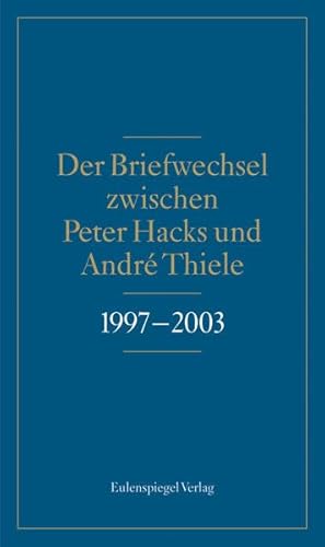 Der Briefwechsel zwischen Peter Hacks und André Thiele 1997 - 2003 von Eulenspiegel