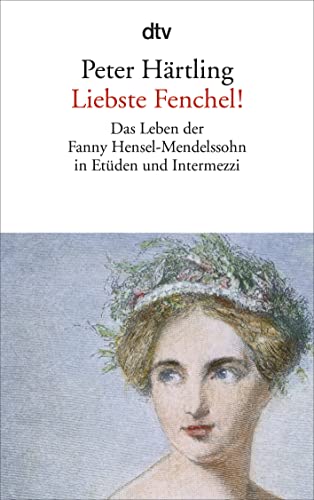 Liebste Fenchel!: Das Leben der Fanny Hensel-Mendelssohn in Etüden und Intermezzi von dtv Verlagsgesellschaft