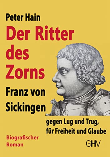 Der Ritter des Zorns: Franz von Sickingen gegen Lug und Trug, für Freiheit und Glaube von Hess Verlag