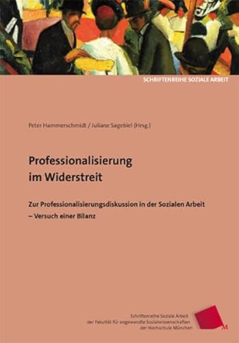 Professionalisierung im Widerstreit: Zur Professionalisierungsdiskussion in der Sozialen Arbeit - Versuch einer Bilanz (Schriftenreihe Soziale Arbeit ... Sozialwissenschaften der Hochschule München)