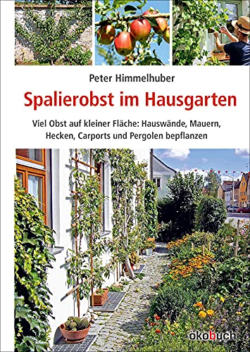 Spalierobst im Hausgarten: Viel Obst auf kleiner Fläche: Hauswände, Mauern, Hecken, Carports und Pergolen bepflanzen