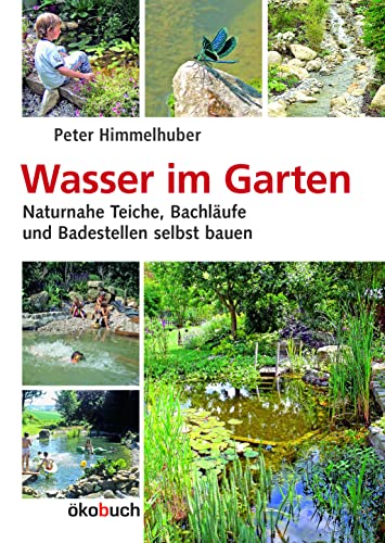 Wasser im Garten: Naturnahe Teiche, Bachläufe und Badestellen selbst bauen von Ökobuch