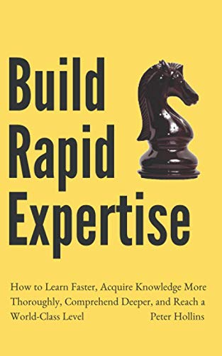 Build Rapid Expertise: How to Learn Faster, Acquire Knowledge More Thoroughly, Comprehend Deeper, and Reach a World-Class Level (Learning how to Learn, Band 15)